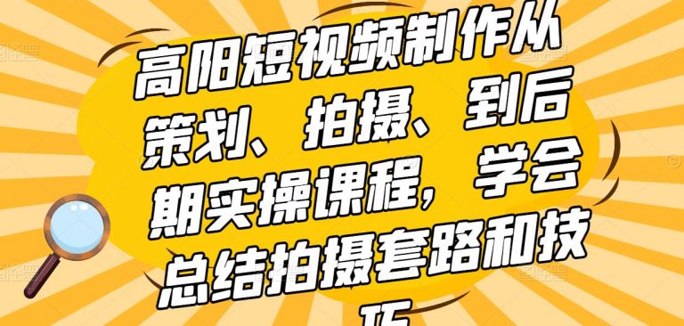 高阳短视频制作从策划、拍摄、到后期实操课程，学会总结拍摄套路和技巧-稳赚族