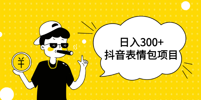 日入300+的抖音表情包项目，0投资0风险，适合新手操作【视频课程】-稳赚族