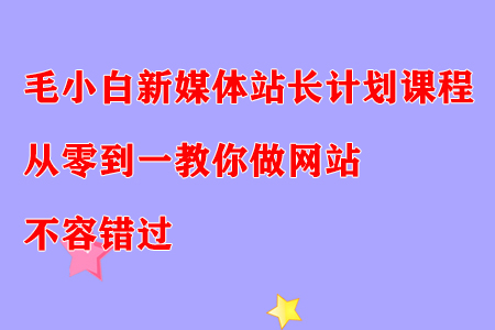 毛小白新媒体站长计划课程，从零到一教你做网站，不容错过-稳赚族