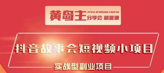 黄岛主抖音故事会短视频涨粉训练营，多种变现建议，目前红利期比较容易热-稳赚族