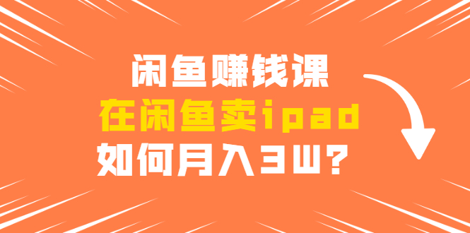 闲鱼赚钱课：在闲鱼卖IPAD，如何月入3W？详细操作教程-稳赚族