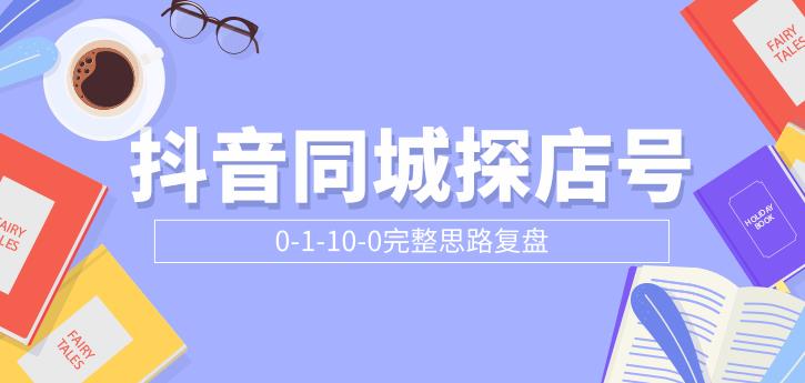 抖音同城探店号0-1-10-0完整思路复盘【付费文章】-稳赚族