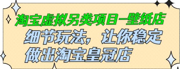 九万里团队·淘宝虚拟另类项目-壁纸店，让你稳定做出淘宝皇冠店价值680元-稳赚族