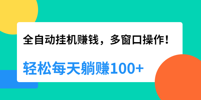 全自动挂机赚钱，多窗口操作，轻松每天躺赚100+【视频课程】【附软件】-稳赚族