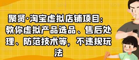 聚贤·淘宝虚拟店铺项目：教你虚拟产品选品、售后处理、防范技术等，不违规玩法-稳赚族