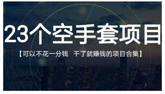 23个空手套项目大合集，0成本0投入，干了就赚钱纯空手套生意经-稳赚族