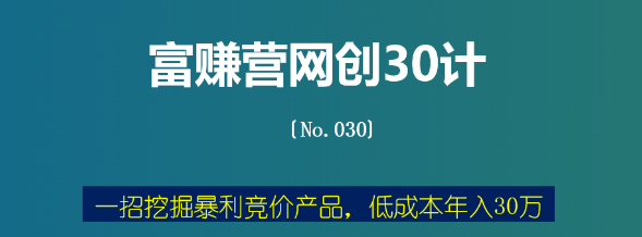 富赚营网创30计030：一招挖掘暴利竞价产品，低成本年入30万-稳赚族