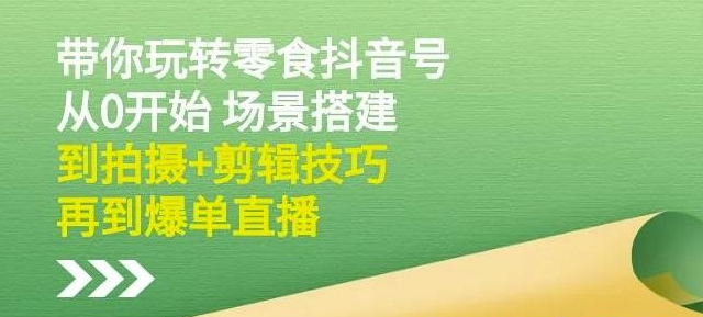 隋校长带你玩转抖音零食号：从0开始场景搭建，到拍摄+剪辑技巧，再到爆单直播-稳赚族