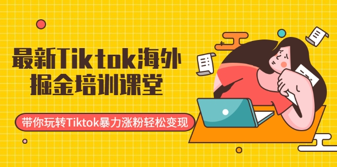 最新TIKTOK海外掘金培训课堂：带你玩转TIKTOK暴力涨粉轻松变现-稳赚族