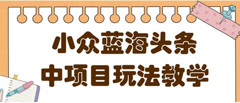 蓝海小众领域头条项目玩法，收益稳定，做的时间越久收益越高-稳赚族