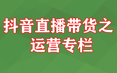 抖音直播带货之运营专栏-稳赚族