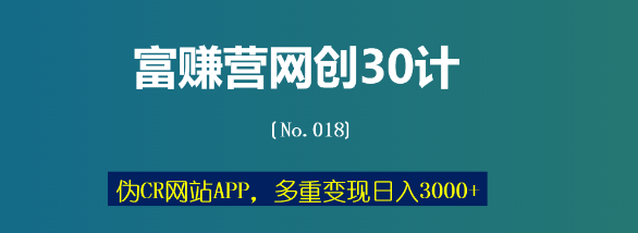 富赚营网创30计018：伪CR网站APP，多重变现日入3000+-稳赚族