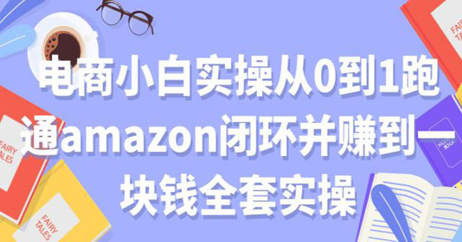 电商小白实操从0到1跑通AMAZON闭环并赚到一块钱全套实操（无水印）-稳赚族