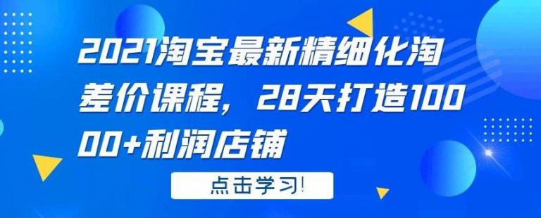 2021淘宝最新精细化淘差价课程，28天打造10000+利润店铺(附软件)-稳赚族