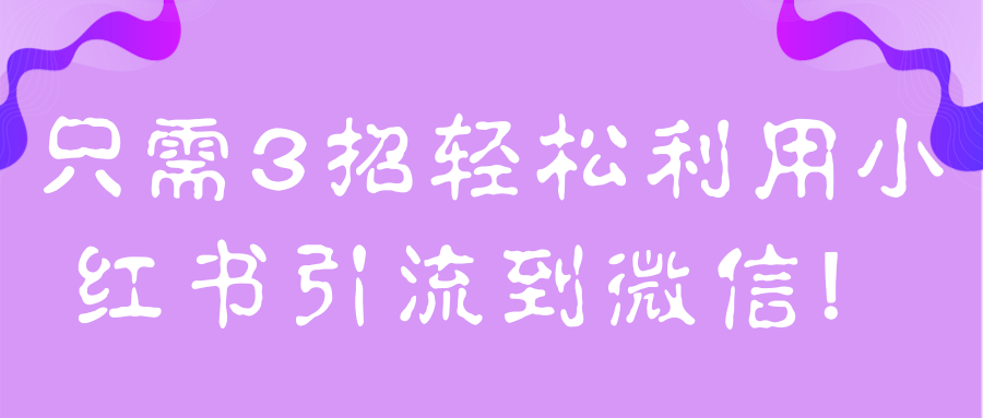 只需3招轻松利用小红书引流到微信！【视频教程】-稳赚族