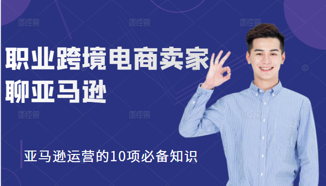 职业跨境电商卖家聊亚马逊：亚马逊运营的10项必备知识，12堂课让你看懂亚马逊运营-稳赚族