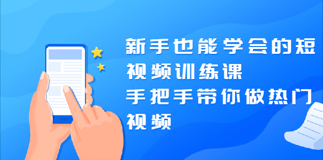 新手也能学会的短视频训练课：手把手带你做热门视频，轻松变网红！-稳赚族