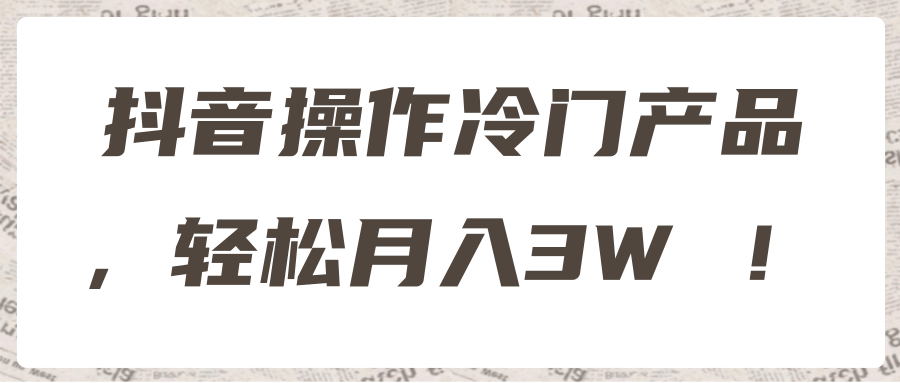 抖音操作冷门产品，轻松月入3W ！【视频教程】-稳赚族