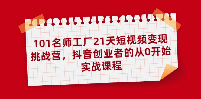 101名师工厂21天短视频变现挑战营，抖音创业者的从0开始实战课程-稳赚族