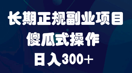 长期正规副业项目，傻瓜式操作，日入300+-稳赚族