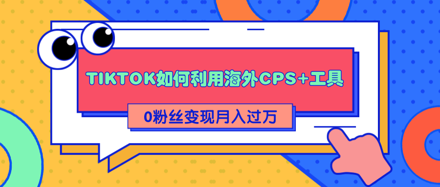 详细解析TIKTOK如何利用海外CPS+工具0粉丝轻松变现月入过万-稳赚族