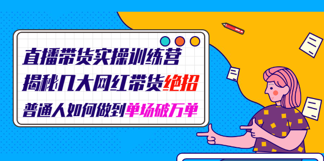 直播带货实操训练营：揭秘几大网红带货绝招：普通人如何做到单场破万单-稳赚族