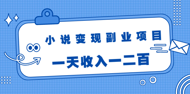 小说变现副业项目：老项目新玩法，视频被动引流躺赚模式，一天收入一二百-稳赚族