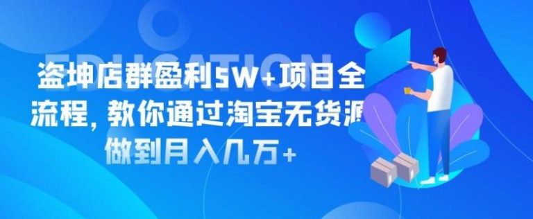 盗坤淘宝店群盈利5W+项目全流程，教你通过淘宝无货源做到月入几万+-稳赚族