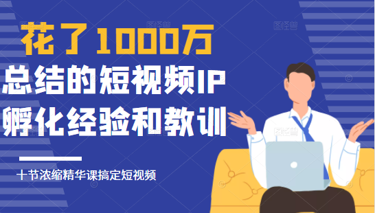 花了1000万总结出来的短视频IP孵化经验和教训，10堂浓缩精华课助你搞定短视频-稳赚族