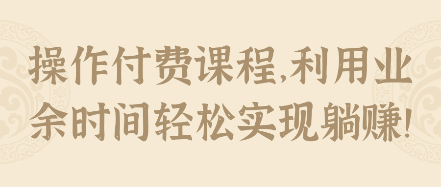 操作付费课程，利用业余时间轻松实现躺赚！【视频教程】-稳赚族