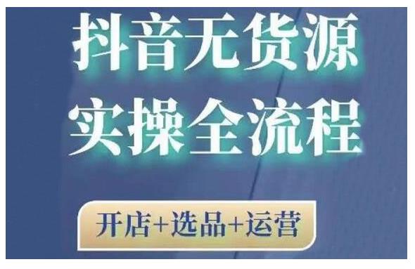 2021抖音无货源实操全流程，开店+选品+运营，全职兼职都可操作-稳赚族