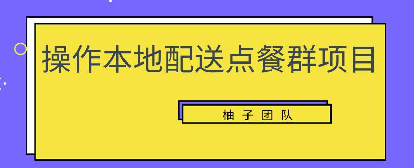 操作本地配送点餐群项目，零门槛操作简单快速变现【视频课程】-稳赚族