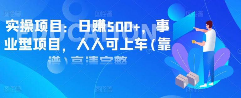 实操项目：日赚500+，事业型项目，人人可上车(靠谱)高清完整-稳赚族