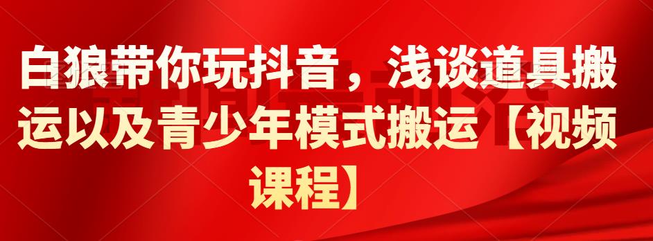 白狼带你玩抖音，浅谈道具搬运以及青少年模式搬运【视频课程】-稳赚族