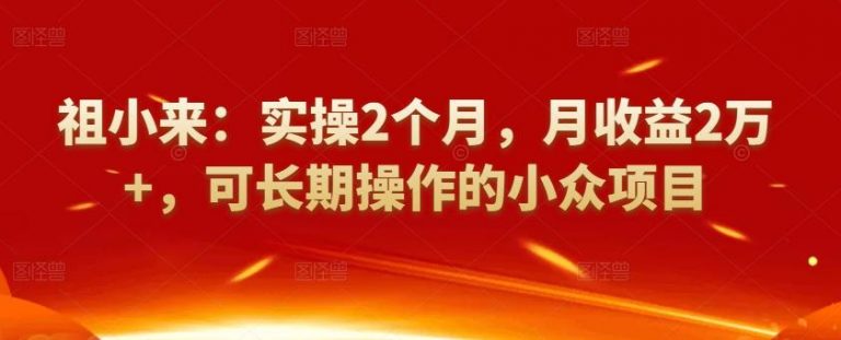 祖小来：实操2个月，月收益2万+，可长期操作的小众项目-稳赚族