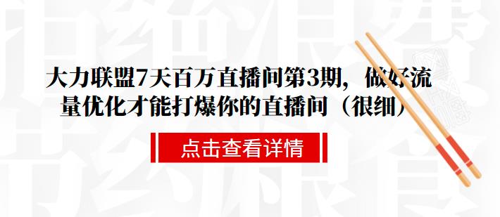 大力联盟7天百万直播间第3期，做好流量优化才能打爆你的直播间（很细）-稳赚族