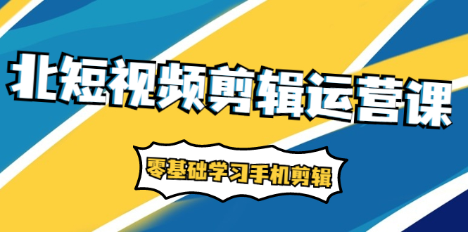 短视频剪辑运营课：账号+运营+直播，零基础学习手机剪辑【视频课程】-稳赚族