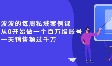 《波波的每周私域案例课》从0开始做一个百万级的账号 一天销售额过千万-稳赚族