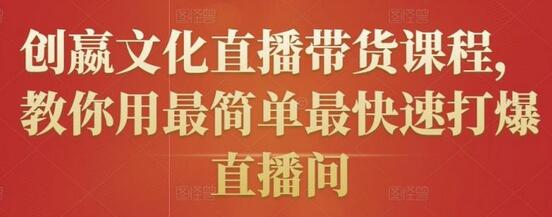 创嬴文化直播带货课程，教你用最简单最快速打爆直播间-稳赚族