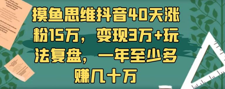 摸鱼思维抖音40天涨粉15万，变现3万+玩法复盘，一年至少多赚几十万-稳赚族