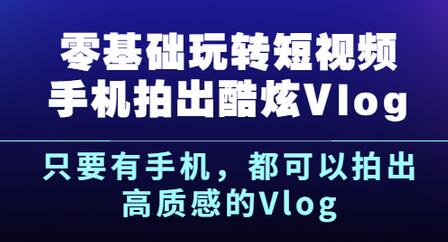 《零基础玩转短视频手机拍出酷炫Vlog》只要有手机，都可以拍出高质感的Vlog-稳赚族