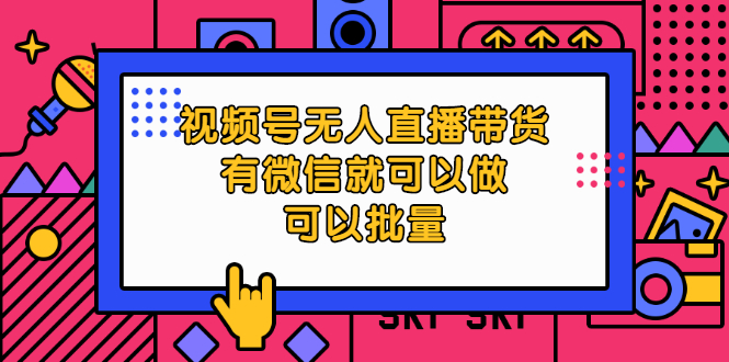 视频号无人直播带货，有微信就可以做，可以批量【视频课程】-稳赚族