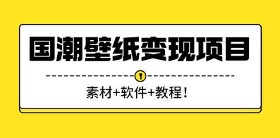 国潮壁纸变现项目，新手可操作日赚200+【素材+软件+教程】-稳赚族