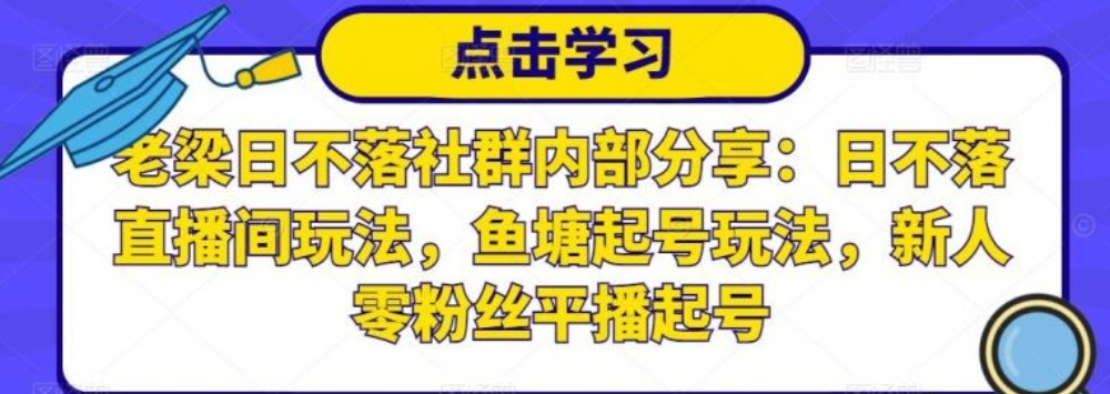 老梁日不落社群内部分享：日不落直播间玩法，鱼塘起号玩法，新人零粉丝平播起号-稳赚族