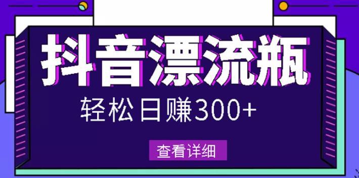 抖音漂流瓶发作品项目，日入300-500元没问题-稳赚族