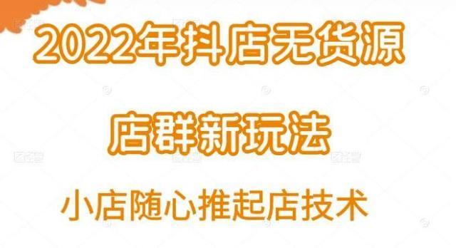 小卒·2022年抖店无货源店群新玩法汇总和小店随心推起店技术-稳赚族