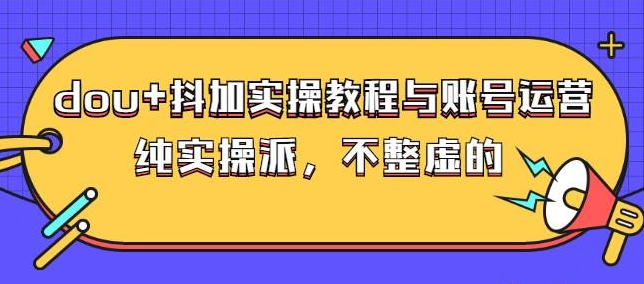 (大兵哥数据流运营)dou+抖加实操教程与账号运营：纯实操派，不整虚的-稳赚族