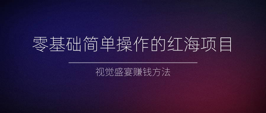 零基础简单操作的红海项目，视觉盛宴赚钱方法-稳赚族