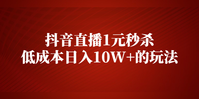 抖音直播1元秒杀，低成本日入10W+的玩法【视频课程】-稳赚族