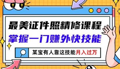 最美证件照精修课程：掌握一门赚外快技能，某宝有人靠这技能月入过万-稳赚族